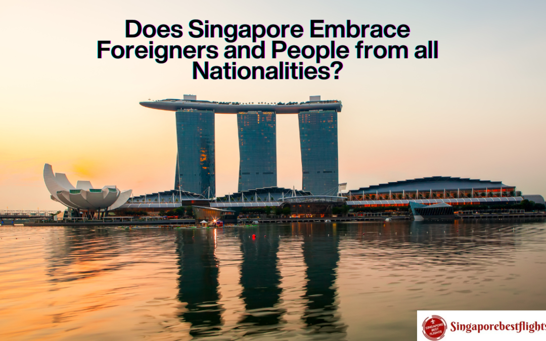 Does Singapore Embrace Foreigners and People from all Nationalities?